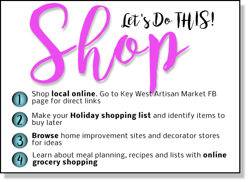 Let's Do THIS! Shop 1 2 3 4 Shop local online. Go to Key West Artisan Market FB page for direct links Make your Holiday shopping list and identify items to buy later Browse home improvement sites and decorator stores for ideas Learn about meal planning, recipes and lists with online grocery shopping
